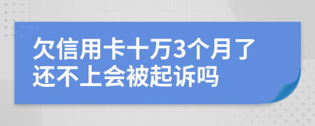 欠信用卡十万3个月了还不上会被起诉吗