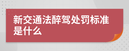 新交通法醉驾处罚标准是什么