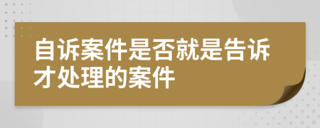 自诉案件是否就是告诉才处理的案件