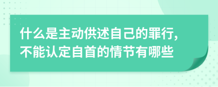 什么是主动供述自己的罪行,不能认定自首的情节有哪些