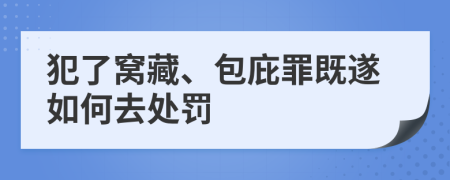 犯了窝藏、包庇罪既遂如何去处罚