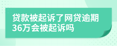 贷款被起诉了网贷逾期36万会被起诉吗