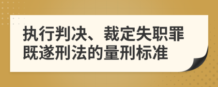 执行判决、裁定失职罪既遂刑法的量刑标准