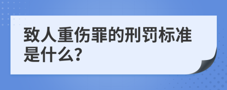 致人重伤罪的刑罚标准是什么？