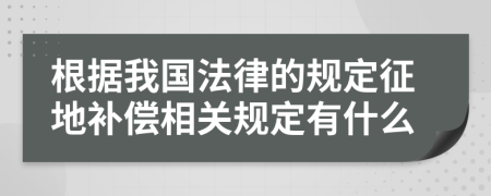 根据我国法律的规定征地补偿相关规定有什么