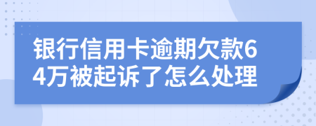 银行信用卡逾期欠款64万被起诉了怎么处理