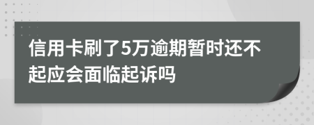 信用卡刷了5万逾期暂时还不起应会面临起诉吗
