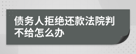 债务人拒绝还款法院判不给怎么办