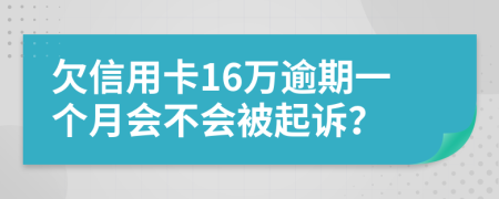 欠信用卡16万逾期一个月会不会被起诉？