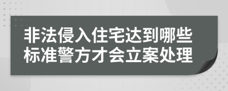 非法侵入住宅达到哪些标准警方才会立案处理