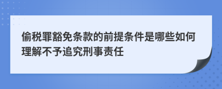 偷税罪豁免条款的前提条件是哪些如何理解不予追究刑事责任