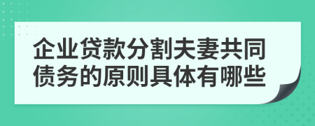 企业贷款分割夫妻共同债务的原则具体有哪些