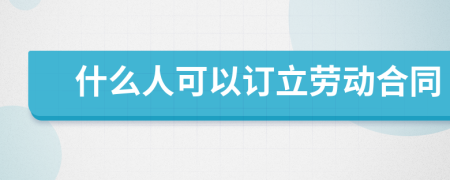 什么人可以订立劳动合同