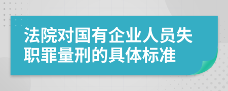 法院对国有企业人员失职罪量刑的具体标准