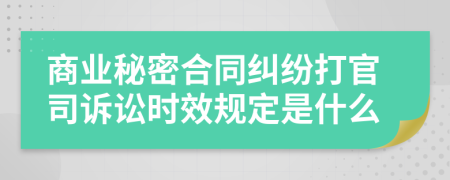 商业秘密合同纠纷打官司诉讼时效规定是什么