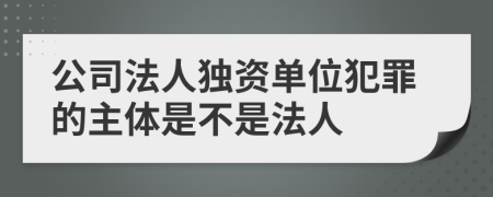 公司法人独资单位犯罪的主体是不是法人