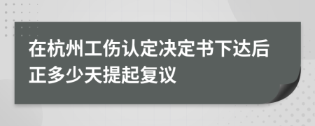 在杭州工伤认定决定书下达后正多少天提起复议