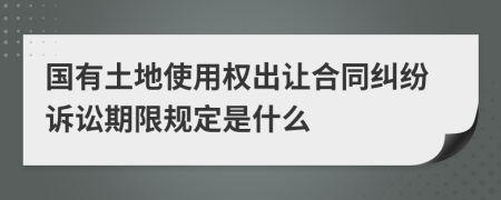 国有土地使用权出让合同纠纷诉讼期限规定是什么