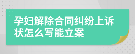 孕妇解除合同纠纷上诉状怎么写能立案