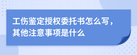 工伤鉴定授权委托书怎么写，其他注意事项是什么