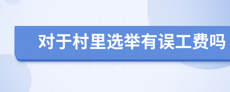 对于村里选举有误工费吗