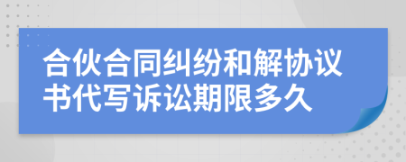 合伙合同纠纷和解协议书代写诉讼期限多久