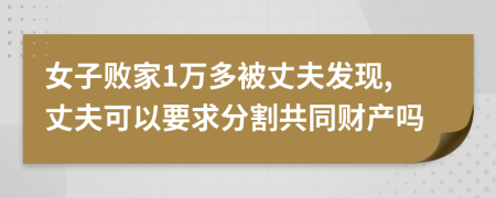 女子败家1万多被丈夫发现,丈夫可以要求分割共同财产吗