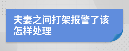 夫妻之间打架报警了该怎样处理