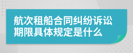 航次租船合同纠纷诉讼期限具体规定是什么