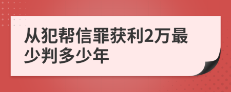 从犯帮信罪获利2万最少判多少年