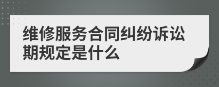 维修服务合同纠纷诉讼期规定是什么