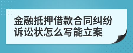 金融抵押借款合同纠纷诉讼状怎么写能立案