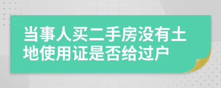 当事人买二手房没有土地使用证是否给过户