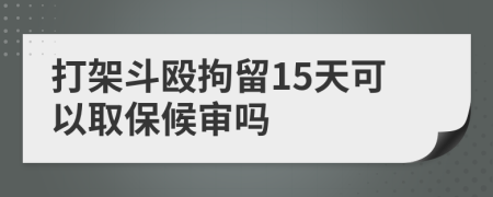 打架斗殴拘留15天可以取保候审吗