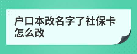 户口本改名字了社保卡怎么改