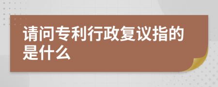 请问专利行政复议指的是什么