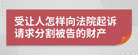 受让人怎样向法院起诉请求分割被告的财产