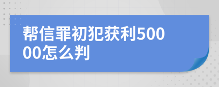 帮信罪初犯获利50000怎么判