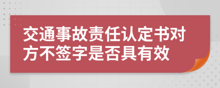 交通事故责任认定书对方不签字是否具有效
