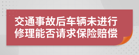 交通事故后车辆未进行修理能否请求保险赔偿