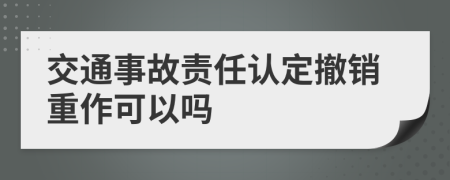 交通事故责任认定撤销重作可以吗