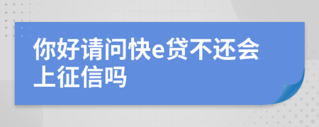 你好请问快e贷不还会上征信吗