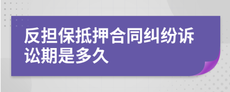 反担保抵押合同纠纷诉讼期是多久