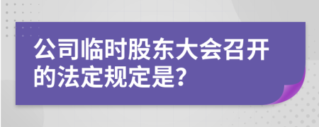 公司临时股东大会召开的法定规定是？