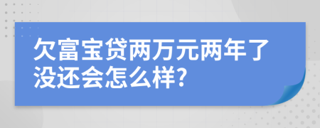 欠富宝贷两万元两年了没还会怎么样?