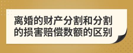 离婚的财产分割和分割的损害赔偿数额的区别