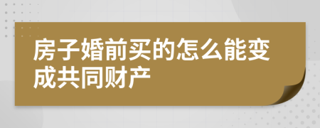 房子婚前买的怎么能变成共同财产