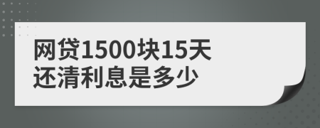 网贷1500块15天还清利息是多少