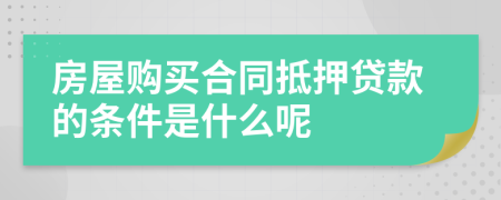 房屋购买合同抵押贷款的条件是什么呢