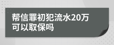 帮信罪初犯流水20万可以取保吗